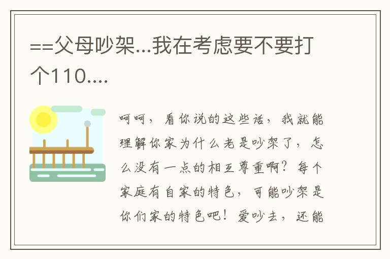 ==父母吵架...我在考虑要不要打个110....