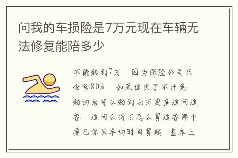 问我的车损险是7万元现在车辆无法修复能陪多少