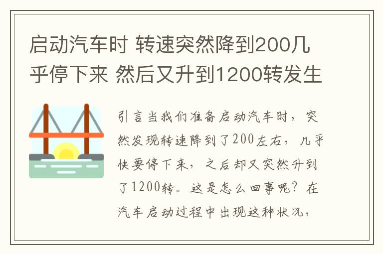 启动汽车时 转速突然降到200几乎停下来 然后又升到1200转发生了什么事？，汽车启动不了是什么原因